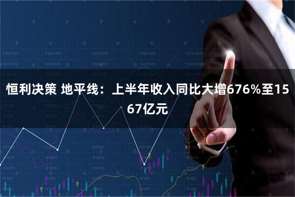 恒利决策 地平线：上半年收入同比大增676%至1567亿元