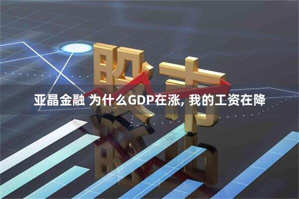 亚晶金融 为什么GDP在涨, 我的工资在降