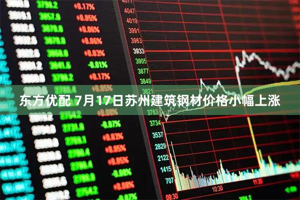 东方优配 7月17日苏州建筑钢材价格小幅上涨