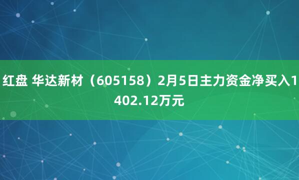 红盘 华达新材（605158）2月5日主力资金净买入1402.12万元