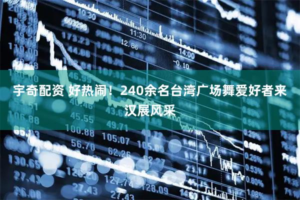 宇奇配资 好热闹！240余名台湾广场舞爱好者来汉展风采