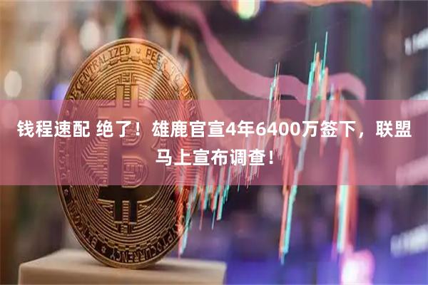 钱程速配 绝了！雄鹿官宣4年6400万签下，联盟马上宣布调查！
