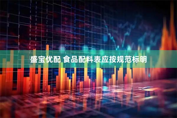 盛宝优配 食品配料表应按规范标明